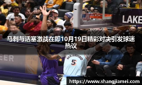 马刺与活塞激战在即10月19日精彩对决引发球迷热议